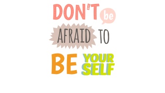 don't be afraid to be yourself